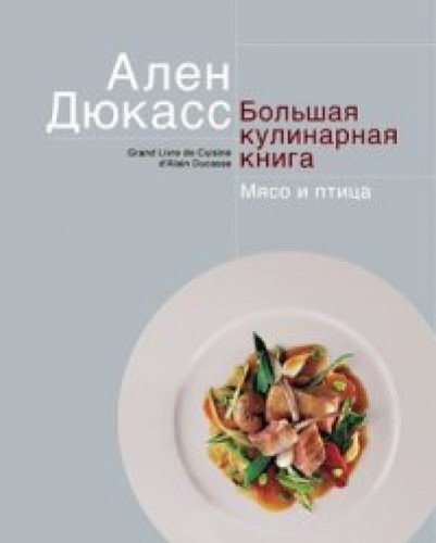 Книга мясо. Мясо и птица книга Ален Дюкасс. Ален Дюкасс большая кулинарная. Ален Дюкасс большая кулинарная книга мясо. Ален Дюкасс рецепты.